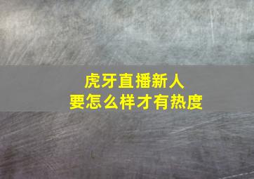 虎牙直播新人 要怎么样才有热度